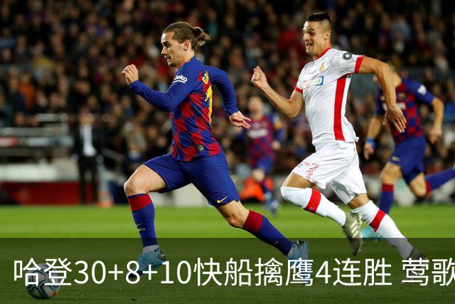 哈登30+8+10快船擒鹰4连胜 莺歌41分鹈鹕屠龙