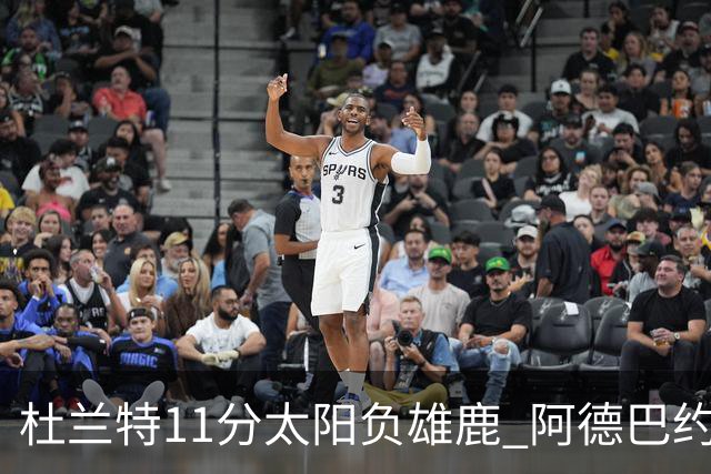 杜兰特11分太阳负雄鹿 阿德巴约三分绝杀活塞
