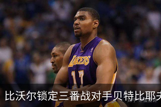比沃尔锁定三番战对手贝特比耶夫，本纳维德兹交锋计划疑似搁浅