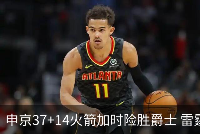 申京37+14火箭加时险胜爵士 雷霆逆转胜森林狼